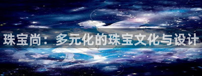 新宝5网站：珠宝尚：多元化的珠宝文化与设计