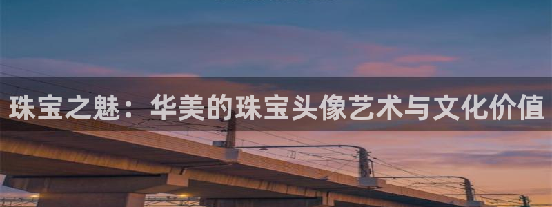 新宝5测速下载：珠宝之魅：华美的珠宝头像艺术与文化价值