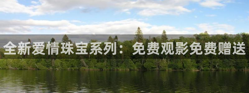 新宝5下载app：全新爱情珠宝系列：免费观影免费赠送