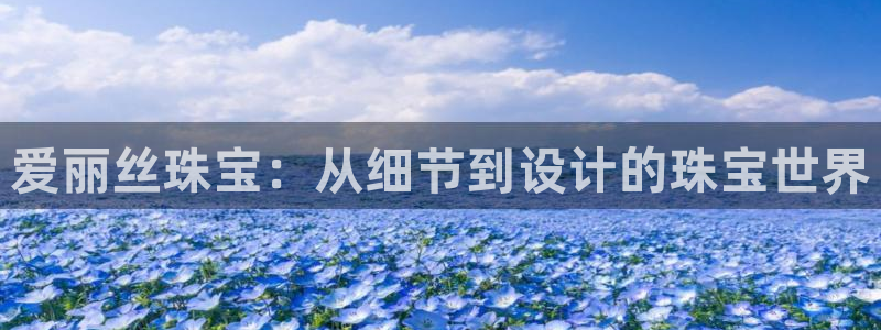 新宝5手机版登录：爱丽丝珠宝：从细节到设计的珠宝世界
