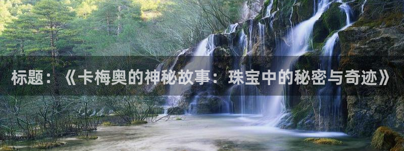 新宝5唯一：标题：《卡梅奥的神秘故事：珠宝中的秘密与奇迹》