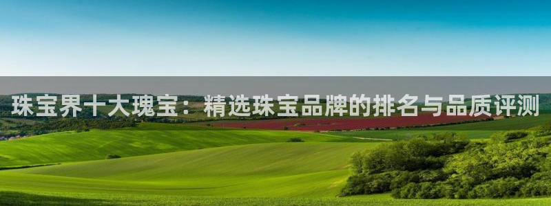 新宝5测登录：珠宝界十大瑰宝：精选珠宝品牌的排名与品质评测