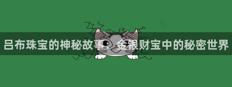 新宝5平台登录：吕布珠宝的神秘故事：金银财宝中的秘密世界