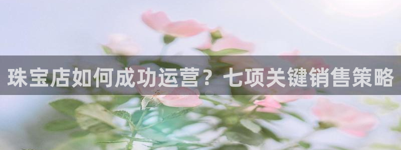 新宝5开户：珠宝店如何成功运营？七项关键销售策略