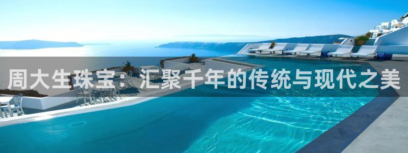 新宝5登录霸：周大生珠宝：汇聚千年的传统与现代之美