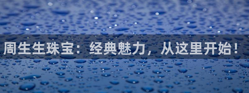 新宝5娱乐然：周生生珠宝：经典魅力，从这里开始！