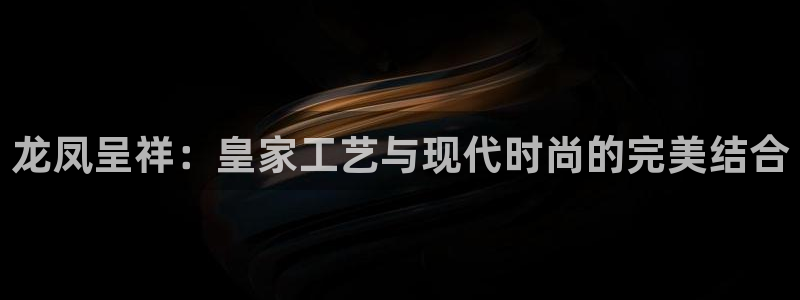 新宝集团新宝5：龙凤呈祥：皇家工艺与现代时尚的完美结合