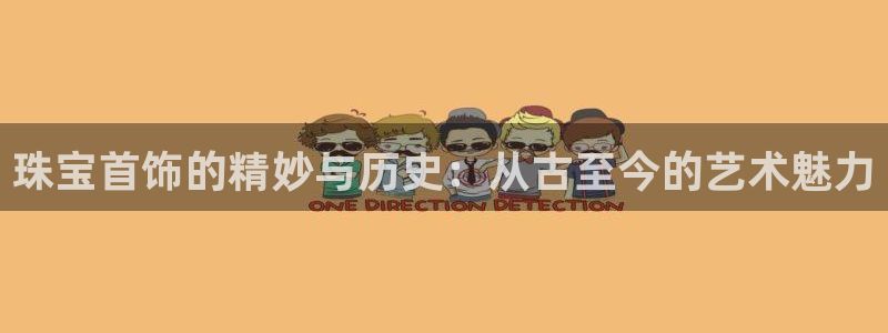 皇冠新宝5：珠宝首饰的精妙与历史：从古至今的艺术魅力