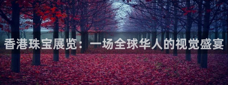 新宝5现在还能玩吗：香港珠宝展览：一场全球华人的视觉盛宴