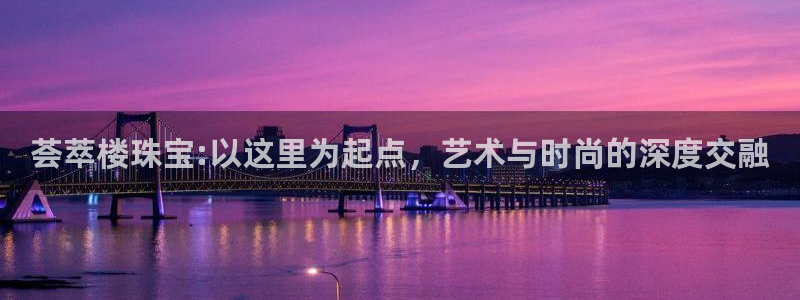 新宝 5测速：荟萃楼珠宝:以这里为起点，艺术与时尚的深度交融