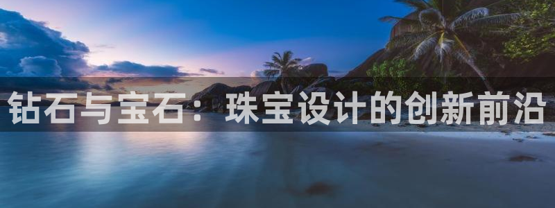 新宝5测登录：钻石与宝石：珠宝设计的创新前沿