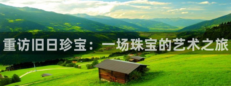 新宝5注册：重访旧日珍宝：一场珠宝的艺术之旅