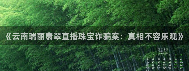 新宝5测速登录：《云南瑞丽翡翠直播珠宝诈骗案：真相不容乐观》
