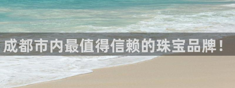 新宝5球维33 300：成都市内最值得信赖的珠宝品牌！