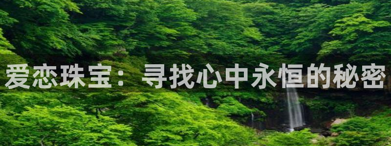 新宝5彩票是正规平台吗：爱恋珠宝：寻找心中永恒的秘密