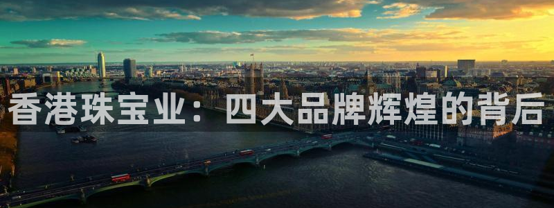 新宝5褚32OO59：香港珠宝业：四大品牌辉煌的背后