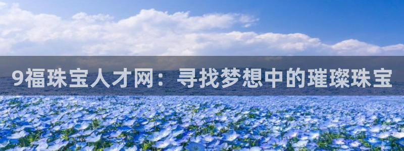 新宝5吕74OOO5：9福珠宝人才网：寻找梦想中的璀璨珠宝