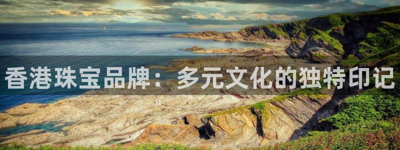 新宝娱乐5：香港珠宝品牌：多元文化的独特印记