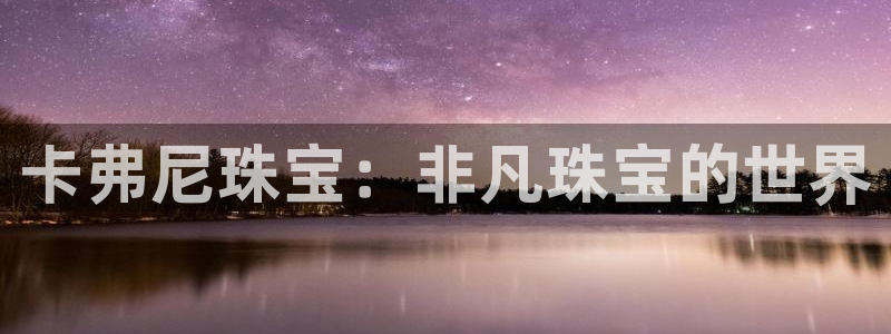 新宝6霸哥5：卡弗尼珠宝：非凡珠宝的世界