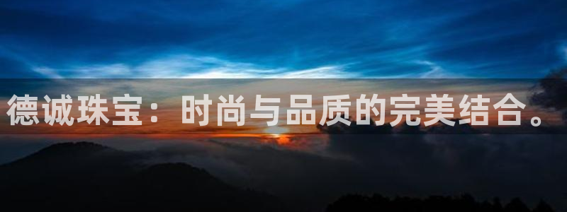 新宝5招商部：德诚珠宝：时尚与品质的完美结合。