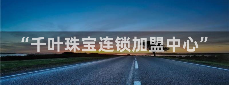 新宝5什么时候上市：“千叶珠宝连锁加盟中心”