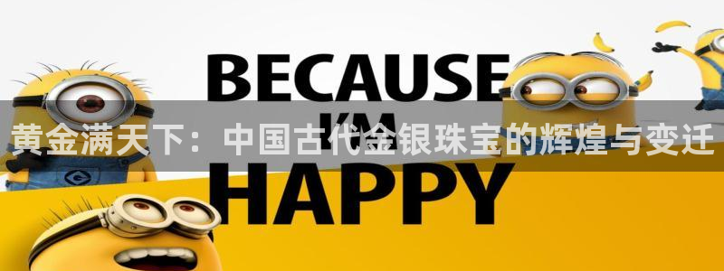新宝5官方网站：黄金满天下：中国古代金银珠宝的辉煌与变迁