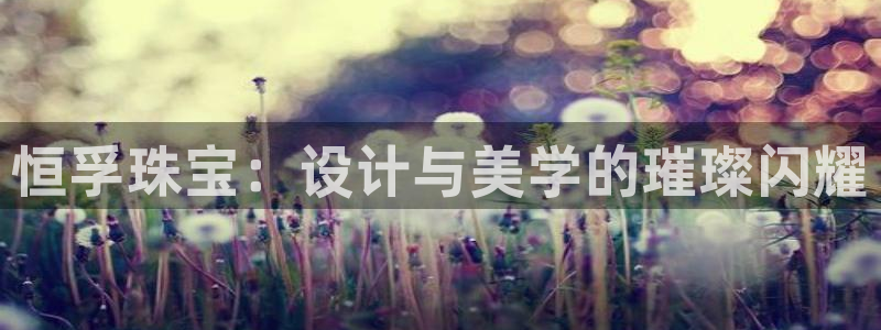 新宝5球维33 300：恒孚珠宝：设计与美学的璀璨闪耀