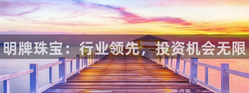 新宝5娱乐网址：明牌珠宝：行业领先，投资机会无限