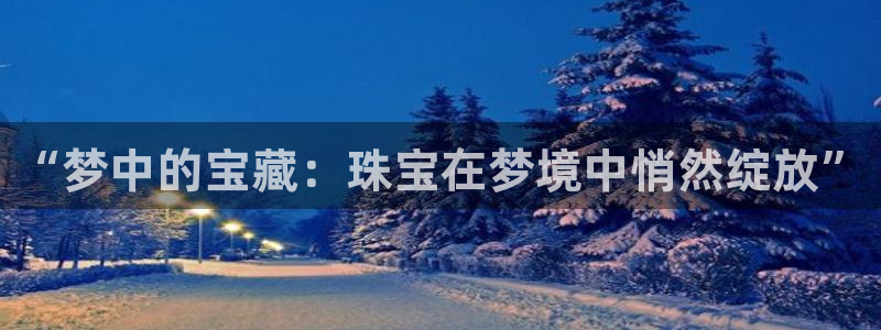 新宝5月：“梦中的宝藏：珠宝在梦境中悄然绽放”