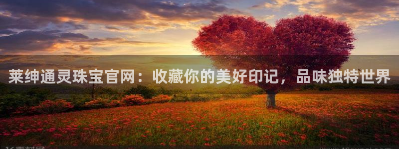 新宝5app：莱绅通灵珠宝官网：收藏你的美好印记，品味独特世界