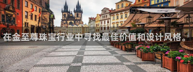 新宝5注册账号：在金至尊珠宝行业中寻找最佳价值和设计风格。