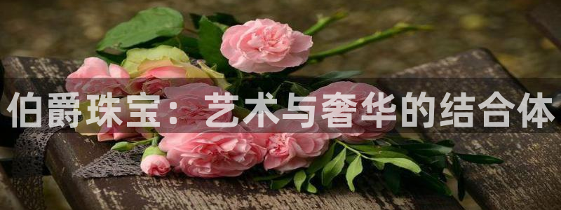 新宝5月：伯爵珠宝：艺术与奢华的结合体