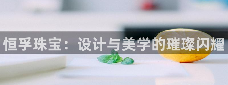 新宝5褚32OO59：恒孚珠宝：设计与美学的璀璨闪耀