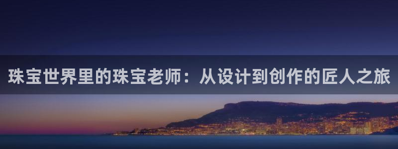 新宝5寂创33300散：珠宝世界里的珠宝老师：从设计到创作的匠人之旅