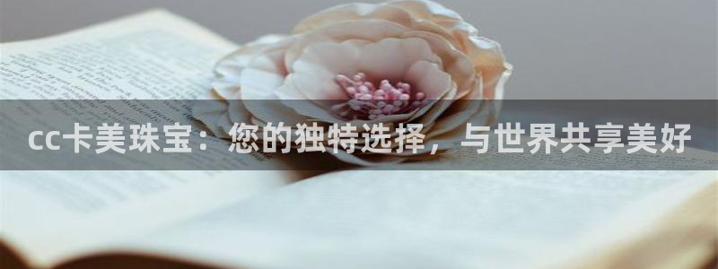 新宝5得74OOO5：cc卡美珠宝：您的独特选择，与世界共享美好