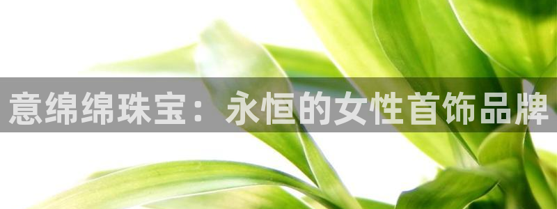新宝5月：意绵绵珠宝：永恒的女性首饰品牌