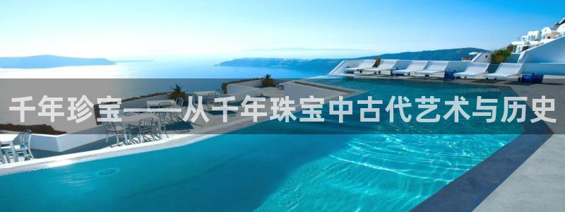 新宝5手机测速：千年珍宝——从千年珠宝中古代艺术与历史
