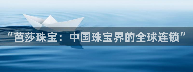 有人知道新宝5么：“芭莎珠宝：中国珠宝界的全球连锁”