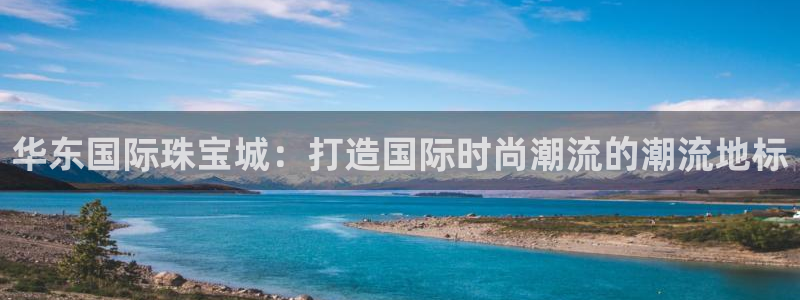 新宝5测速下载：华东国际珠宝城：打造国际时尚潮流的潮流地标