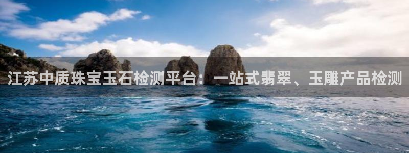 新宝5平台咋样：江苏中质珠宝玉石检测平台：一站式翡翠、玉雕产品检测