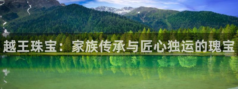 新宝5app手机下载：越王珠宝：家族传承与匠心独运的瑰宝